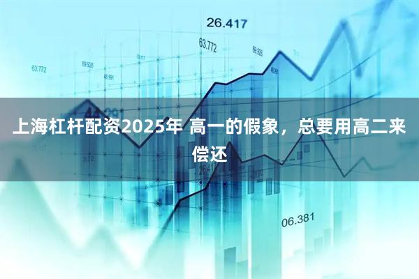 上海杠杆配资2025年 高一的假象，总要用高二来偿还