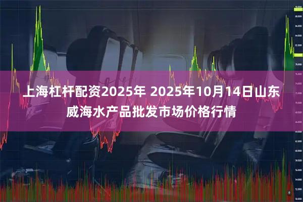 上海杠杆配资2025年 2025年10月14日山东威海水产品批发市场价格行情