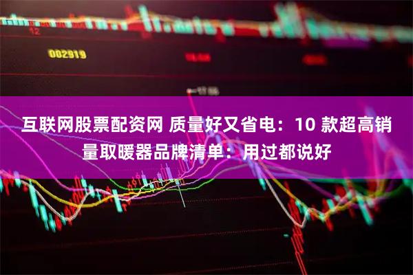 互联网股票配资网 质量好又省电：10 款超高销量取暖器品牌清单：用过都说好