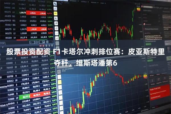 股票投资配资 F1卡塔尔冲刺排位赛：皮亚斯特里夺杆，维斯塔潘第6