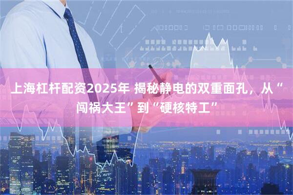 上海杠杆配资2025年 揭秘静电的双重面孔，从“闯祸大王”到“硬核特工”