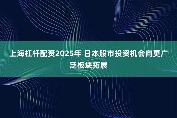 上海杠杆配资2025年 日本股市投资机会向更广泛板块拓展