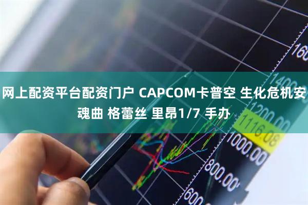 网上配资平台配资门户 CAPCOM卡普空 生化危机安魂曲 格蕾丝 里昂1/7 手办