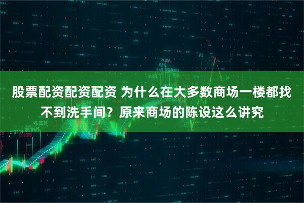 股票配资配资配资 为什么在大多数商场一楼都找不到洗手间？原来商场的陈设这么讲究