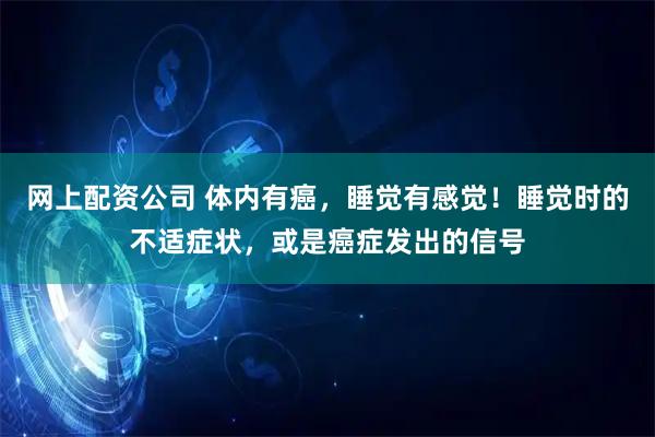 网上配资公司 体内有癌，睡觉有感觉！睡觉时的不适症状，或是癌症发出的信号