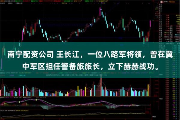 南宁配资公司 王长江，一位八路军将领，曾在冀中军区担任警备旅旅长，立下赫赫战功。