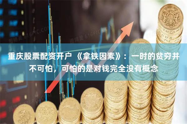 重庆股票配资开户 《拿铁因素》：一时的贫穷并不可怕，可怕的是对钱完全没有概念