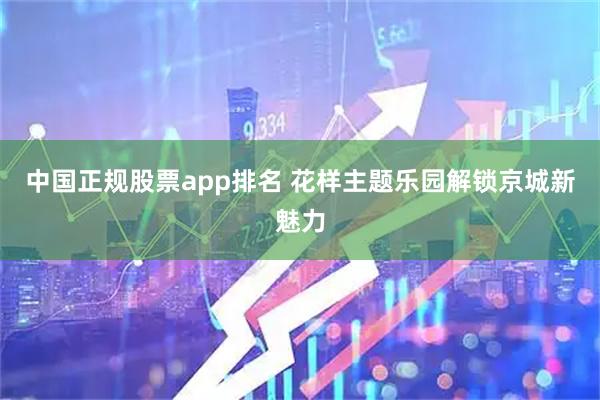中国正规股票app排名 花样主题乐园解锁京城新魅力