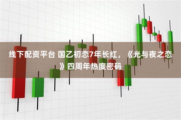 线下配资平台 国乙初恋7年长红，《光与夜之恋》四周年热度密码