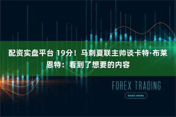 配资实盘平台 19分！马刺夏联主帅谈卡特·布莱恩特：看到了想要的内容