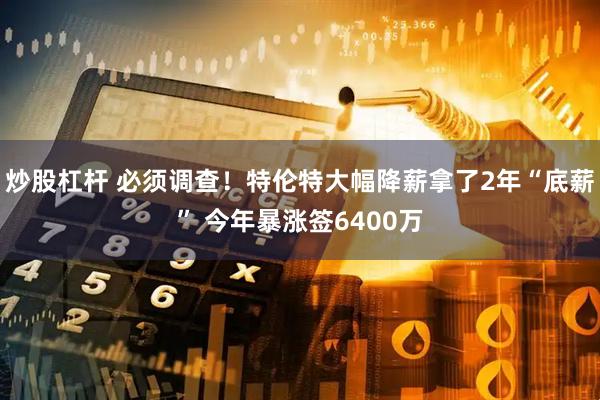 炒股杠杆 必须调查！特伦特大幅降薪拿了2年“底薪” 今年暴涨签6400万