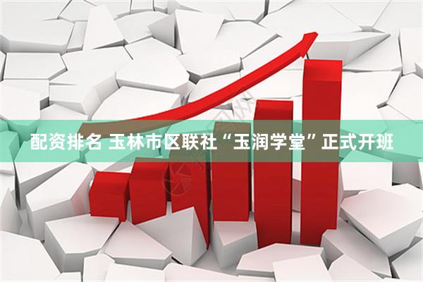 配资排名 玉林市区联社“玉润学堂”正式开班
