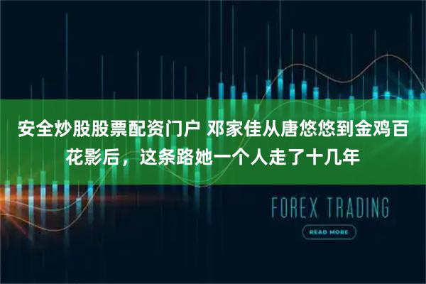 安全炒股股票配资门户 邓家佳从唐悠悠到金鸡百花影后，这条路她一个人走了十几年
