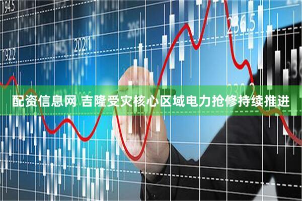 配资信息网 吉隆受灾核心区域电力抢修持续推进