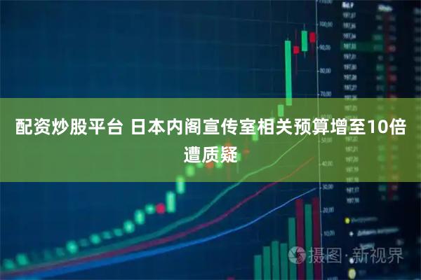 配资炒股平台 日本内阁宣传室相关预算增至10倍遭质疑
