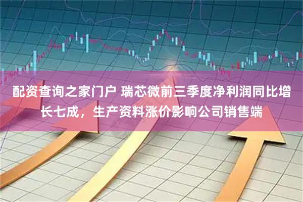 配资查询之家门户 瑞芯微前三季度净利润同比增长七成，生产资料涨价影响公司销售端